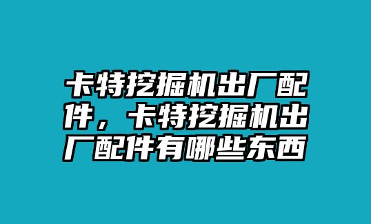 卡特挖掘機出廠配件，卡特挖掘機出廠配件有哪些東西