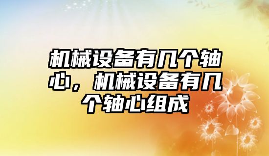 機械設(shè)備有幾個軸心，機械設(shè)備有幾個軸心組成