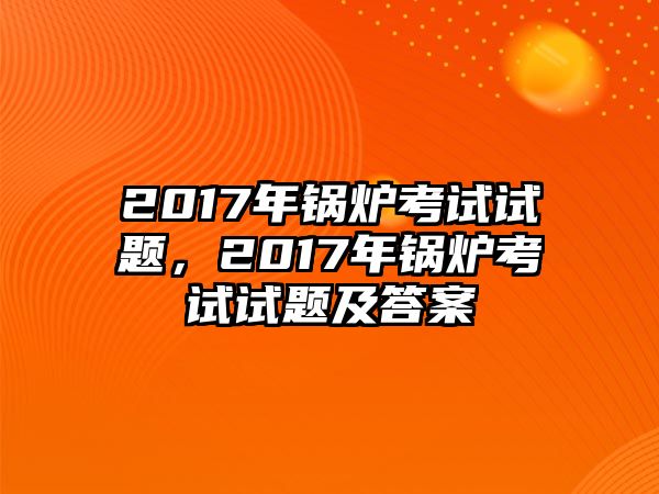 2017年鍋爐考試試題，2017年鍋爐考試試題及答案