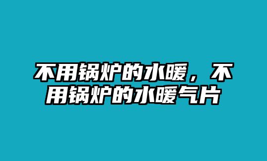 不用鍋爐的水暖，不用鍋爐的水暖氣片