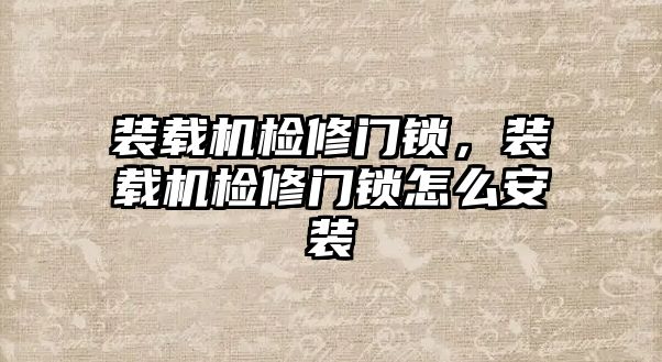 裝載機檢修門鎖，裝載機檢修門鎖怎么安裝