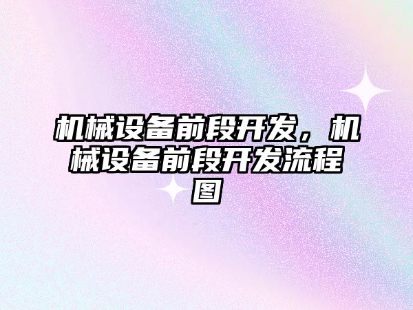 機械設備前段開發(fā)，機械設備前段開發(fā)流程圖