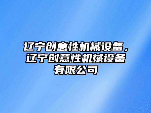 遼寧創(chuàng)意性機械設備，遼寧創(chuàng)意性機械設備有限公司