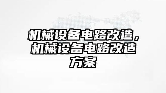 機械設(shè)備電路改造，機械設(shè)備電路改造方案