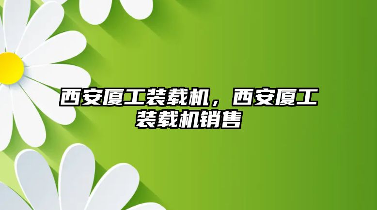 西安廈工裝載機(jī)，西安廈工裝載機(jī)銷售