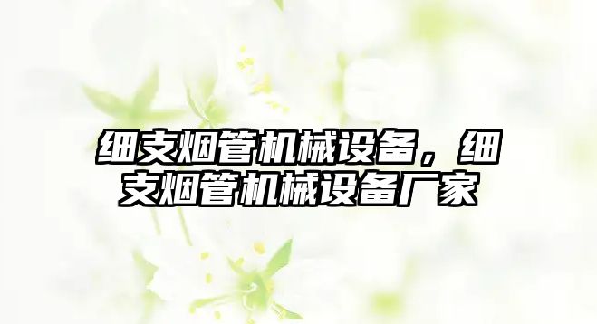 細(xì)支煙管機械設(shè)備，細(xì)支煙管機械設(shè)備廠家