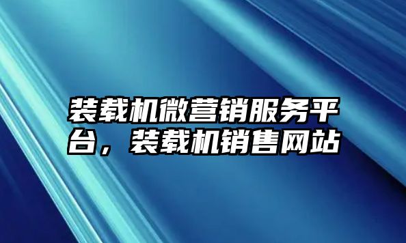 裝載機微營銷服務(wù)平臺，裝載機銷售網(wǎng)站