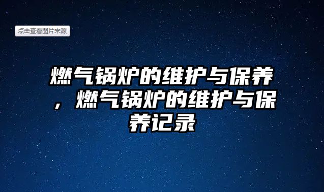 燃氣鍋爐的維護與保養(yǎng)，燃氣鍋爐的維護與保養(yǎng)記錄