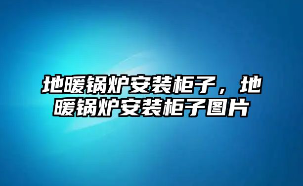 地暖鍋爐安裝柜子，地暖鍋爐安裝柜子圖片