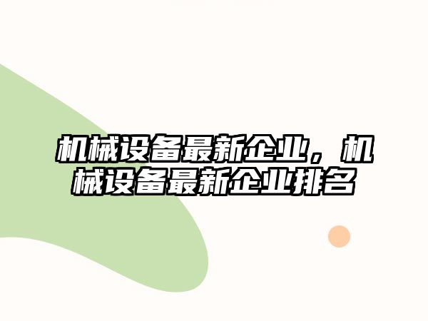 機械設備最新企業(yè)，機械設備最新企業(yè)排名