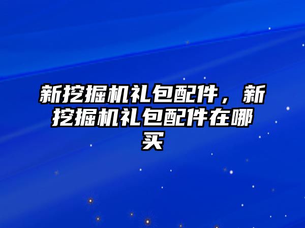 新挖掘機禮包配件，新挖掘機禮包配件在哪買