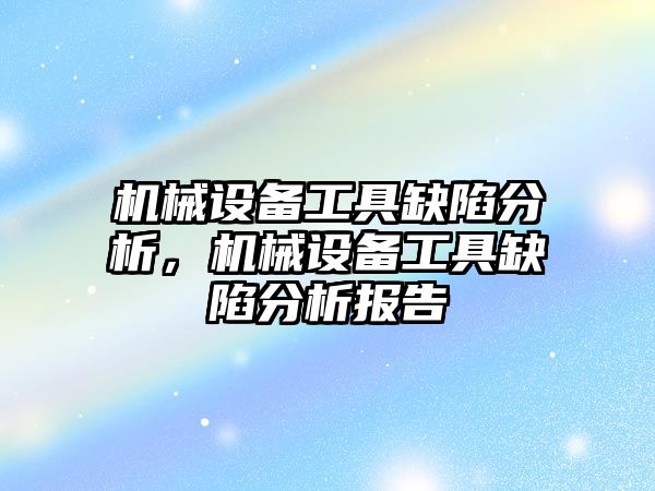 機械設備工具缺陷分析，機械設備工具缺陷分析報告