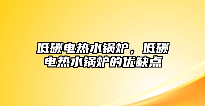 低碳電熱水鍋爐，低碳電熱水鍋爐的優(yōu)缺點(diǎn)