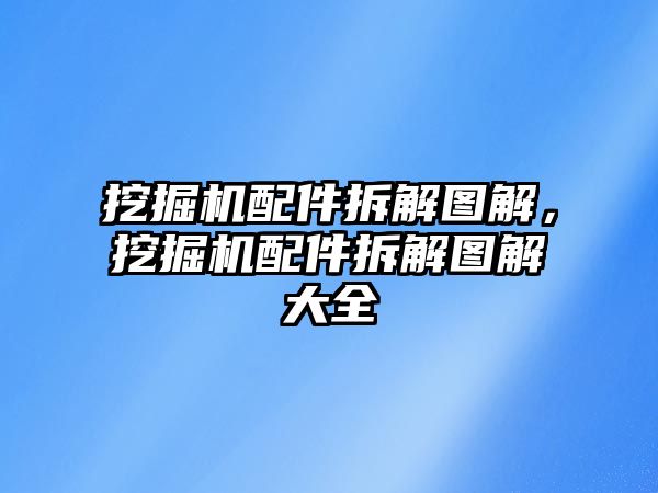 挖掘機配件拆解圖解，挖掘機配件拆解圖解大全