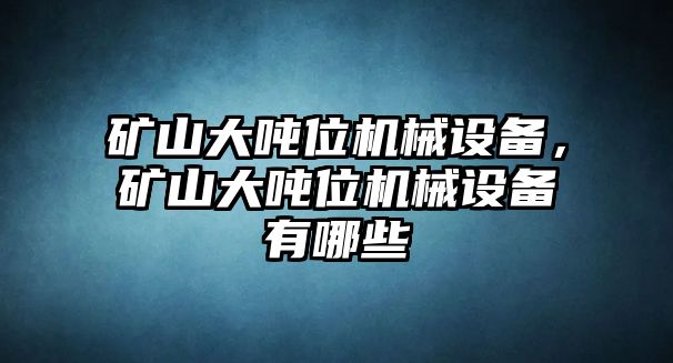 礦山大噸位機(jī)械設(shè)備，礦山大噸位機(jī)械設(shè)備有哪些