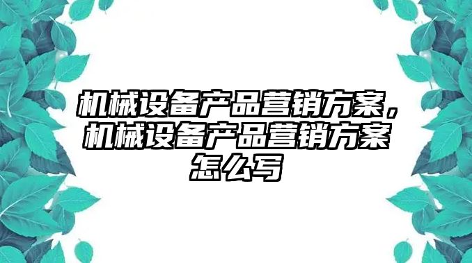 機械設備產品營銷方案，機械設備產品營銷方案怎么寫