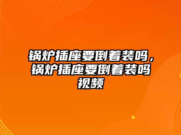 鍋爐插座要倒著裝嗎，鍋爐插座要倒著裝嗎視頻