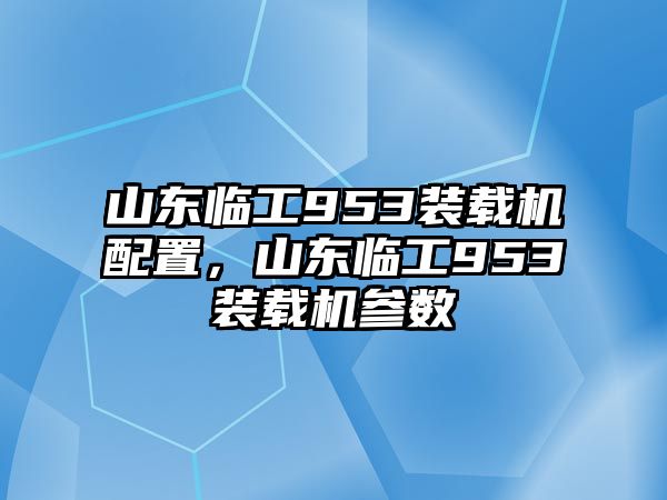 山東臨工953裝載機(jī)配置，山東臨工953裝載機(jī)參數(shù)