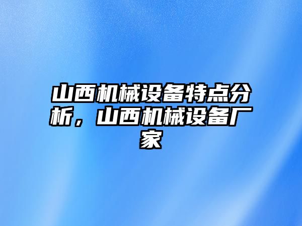 山西機械設(shè)備特點分析，山西機械設(shè)備廠家