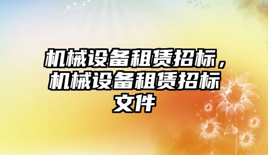 機械設(shè)備租賃招標(biāo)，機械設(shè)備租賃招標(biāo)文件