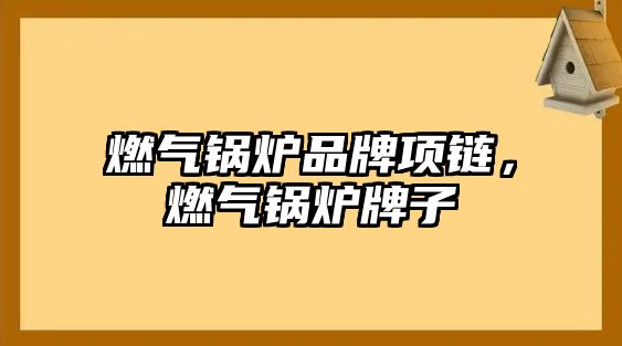 燃?xì)忮仩t品牌項鏈，燃?xì)忮仩t牌子