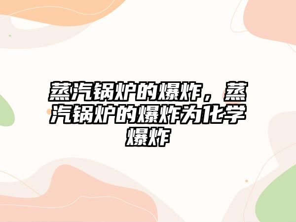 蒸汽鍋爐的爆炸，蒸汽鍋爐的爆炸為化學爆炸