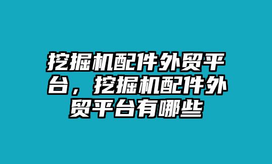 挖掘機配件外貿(mào)平臺，挖掘機配件外貿(mào)平臺有哪些