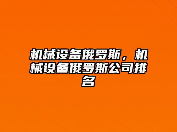 機械設(shè)備俄羅斯，機械設(shè)備俄羅斯公司排名