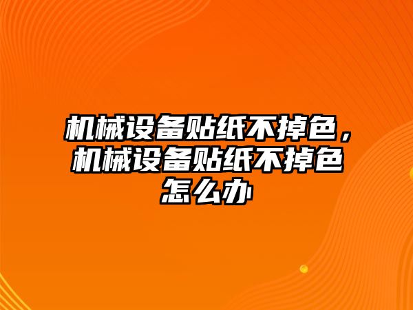 機械設備貼紙不掉色，機械設備貼紙不掉色怎么辦