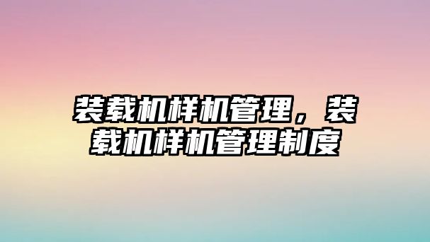 裝載機樣機管理，裝載機樣機管理制度