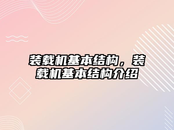 裝載機基本結(jié)構(gòu)，裝載機基本結(jié)構(gòu)介紹