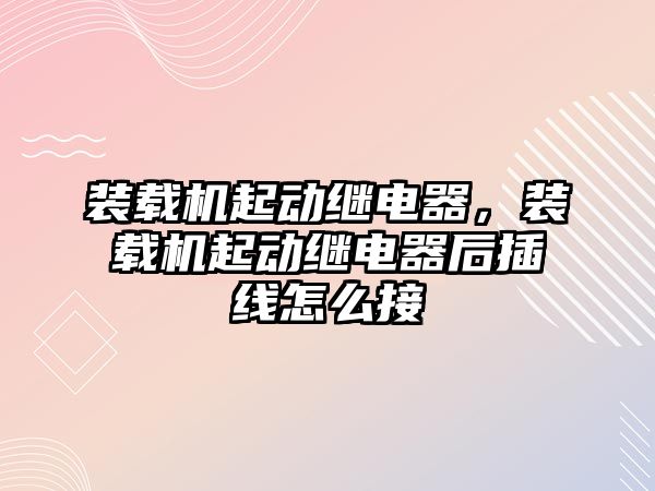 裝載機(jī)起動繼電器，裝載機(jī)起動繼電器后插線怎么接