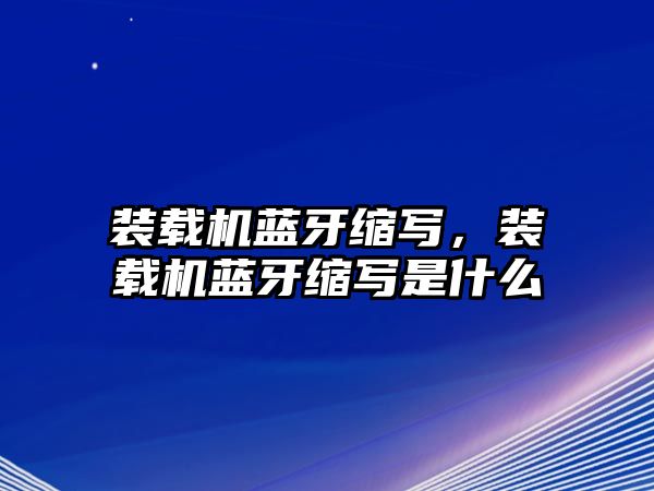 裝載機藍牙縮寫，裝載機藍牙縮寫是什么