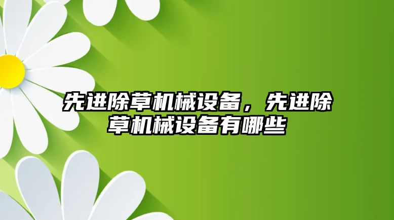 先進除草機械設(shè)備，先進除草機械設(shè)備有哪些