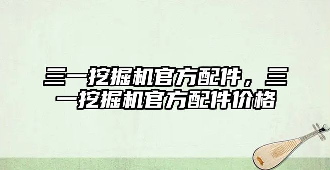 三一挖掘機官方配件，三一挖掘機官方配件價格