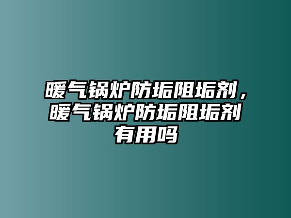 暖氣鍋爐防垢阻垢劑，暖氣鍋爐防垢阻垢劑有用嗎