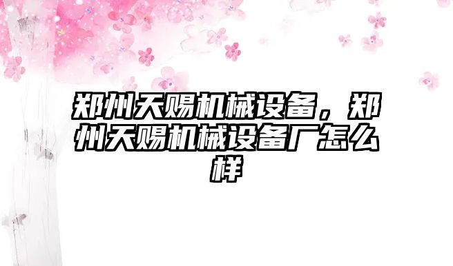 鄭州天賜機械設備，鄭州天賜機械設備廠怎么樣