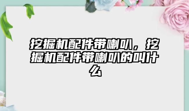 挖掘機配件帶喇叭，挖掘機配件帶喇叭的叫什么