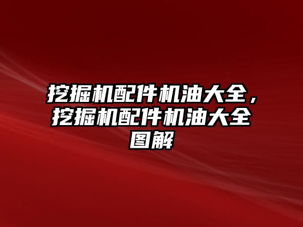 挖掘機配件機油大全，挖掘機配件機油大全圖解