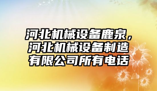 河北機械設(shè)備鹿泉，河北機械設(shè)備制造有限公司所有電話