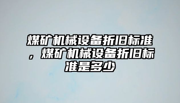 煤礦機械設(shè)備折舊標準，煤礦機械設(shè)備折舊標準是多少