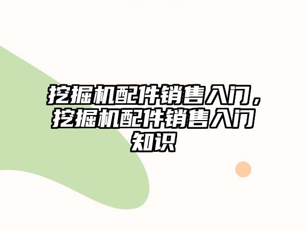 挖掘機配件銷售入門，挖掘機配件銷售入門知識