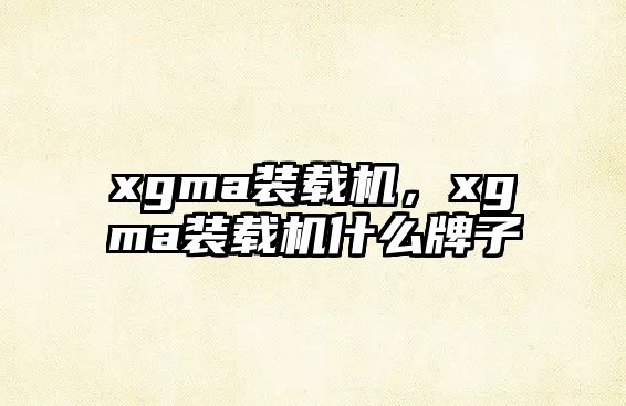 xgma裝載機(jī)，xgma裝載機(jī)什么牌子