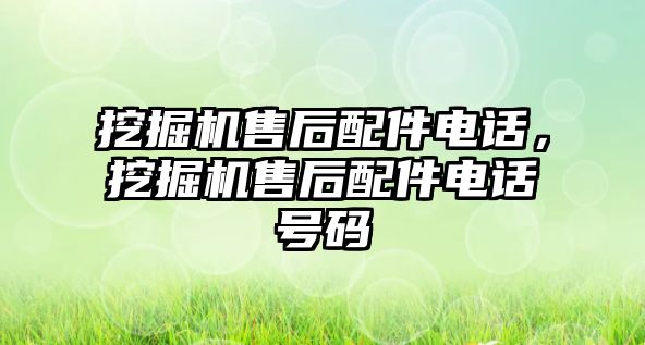 挖掘機(jī)售后配件電話，挖掘機(jī)售后配件電話號(hào)碼