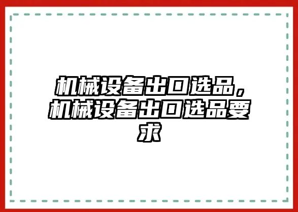 機械設(shè)備出口選品，機械設(shè)備出口選品要求