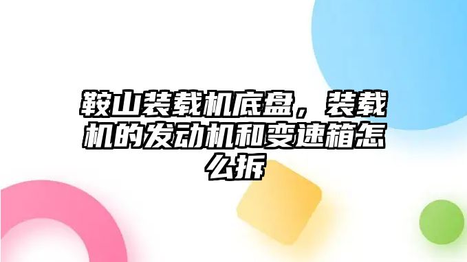 鞍山裝載機(jī)底盤，裝載機(jī)的發(fā)動機(jī)和變速箱怎么拆