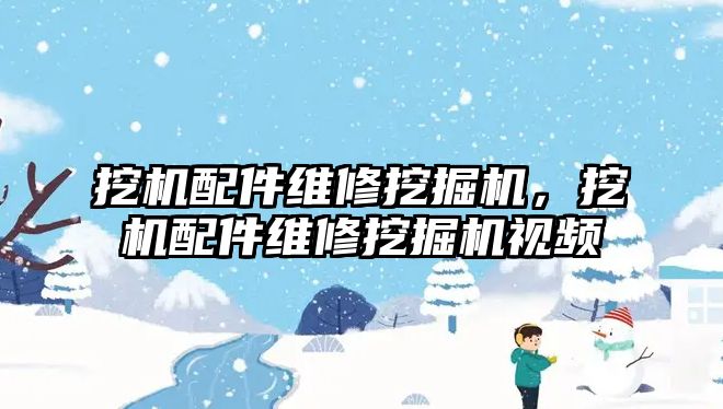 挖機配件維修挖掘機，挖機配件維修挖掘機視頻