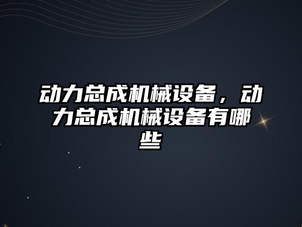 動力總成機械設備，動力總成機械設備有哪些