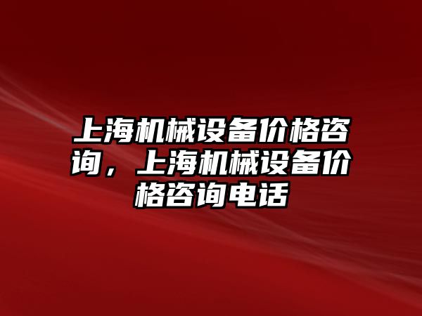 上海機械設備價格咨詢，上海機械設備價格咨詢電話