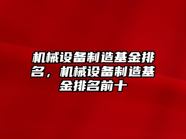 機械設備制造基金排名，機械設備制造基金排名前十